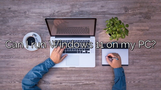 Can I run Windows 11 on my PC?