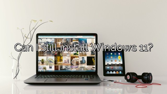 Can I still install Windows 11?
