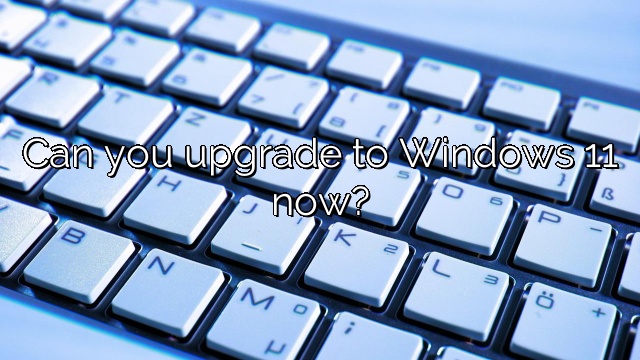 Can you upgrade to Windows 11 now?