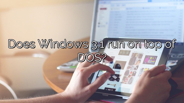 Does Windows 3.1 run on top of DOS?