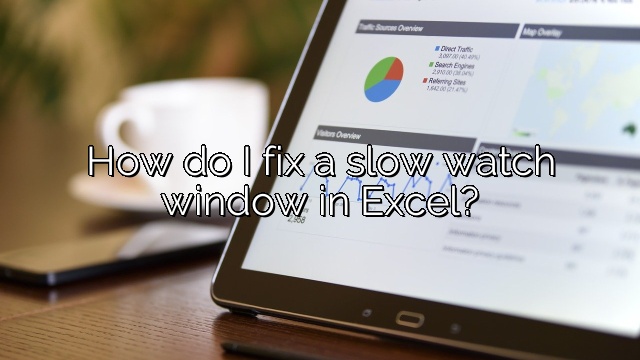 How do I fix a slow watch window in Excel?