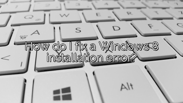 How do I fix a Windows 8 installation error?
