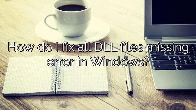 How do I fix all DLL files missing error in Windows?