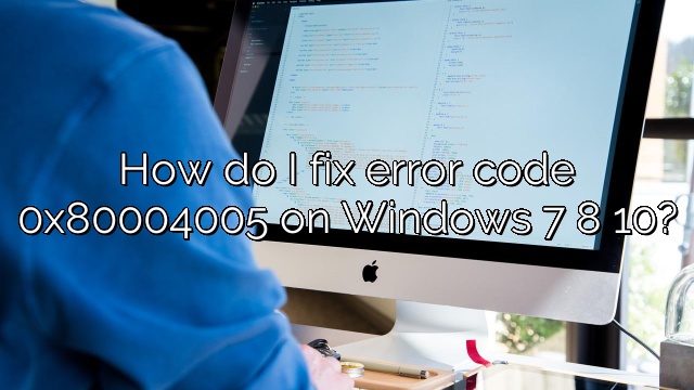 How do I fix error code 0x80004005 on Windows 7 8 10?