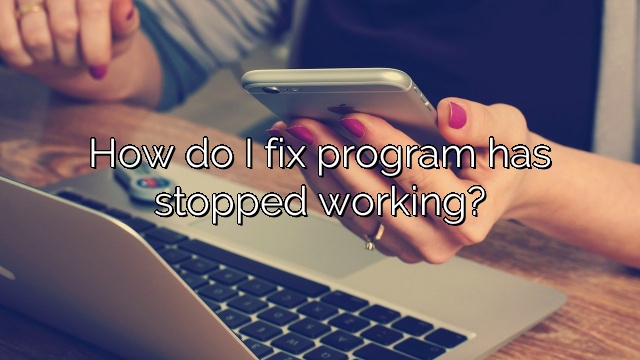 How do I fix program has stopped working?