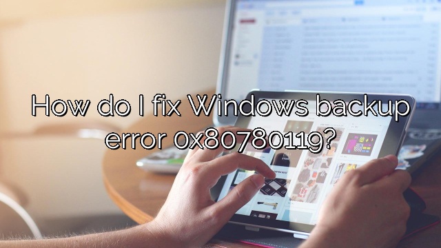 How do I fix Windows backup error 0x80780119?