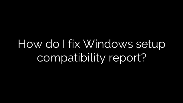 How do I fix Windows setup compatibility report?