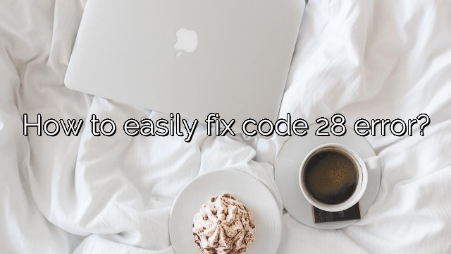 How to easily fix code 28 error?