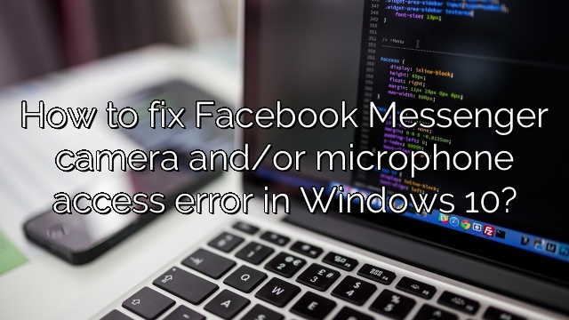 How to fix Facebook Messenger camera and/or microphone access error in Windows 10?