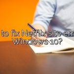 How to fix Netflix site error on Windows 10?