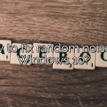 How to fix random noises in Windows 10?