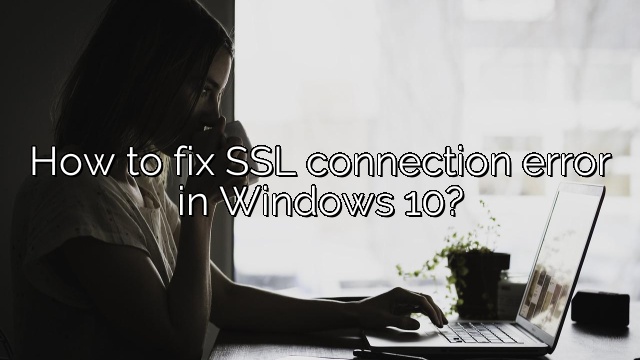 How to fix SSL connection error in Windows 10?