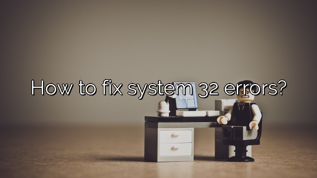 How to fix system 32 errors?