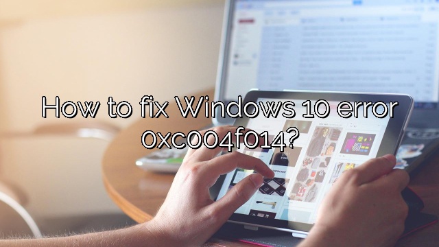 How to fix Windows 10 error 0xc004f014?