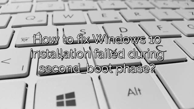 How to fix Windows 10 installation failed during second_boot phase?