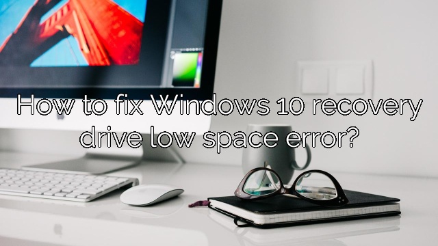 How to fix Windows 10 recovery drive low space error?