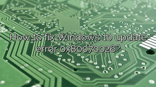 How to fix Windows 10 update error 0x80070026?