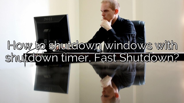 How to shutdown windows with shutdown timer, Fast Shutdown?