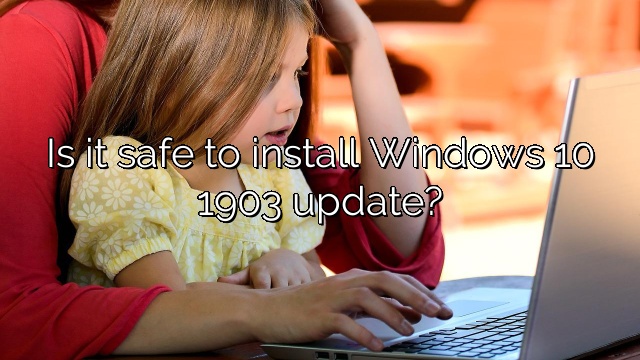 Is it safe to install Windows 10 1903 update?