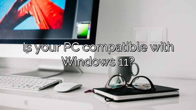 Is your PC compatible with Windows 11?