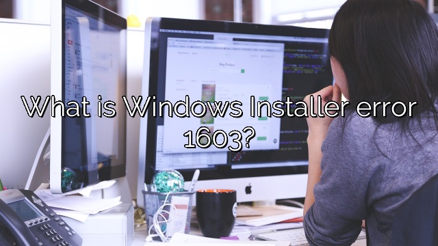 What is Windows Installer error 1603?