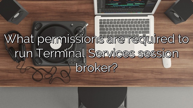 What permissions are required to run Terminal Services session broker?