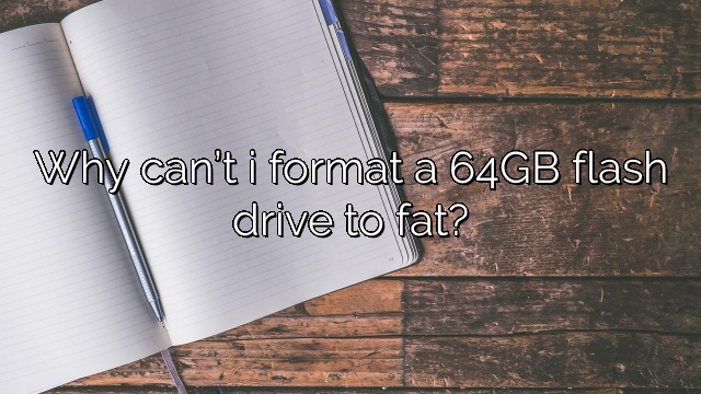 Why can’t i format a 64GB flash drive to fat?