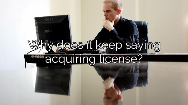 Why does it keep saying acquiring license?