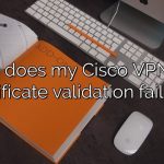 Why does my Cisco VPN say certificate validation failure?