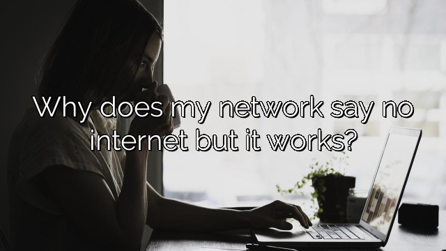Why does my network say no internet but it works?