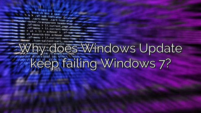 Why does Windows Update keep failing Windows 7?