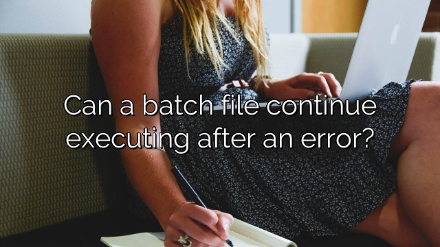 Can a batch file continue executing after an error?