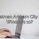 Can Batman Arkham City run on Windows 10?