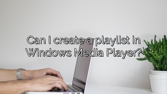 Can I create a playlist in Windows Media Player?
