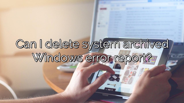 Can I delete system archived Windows error report?