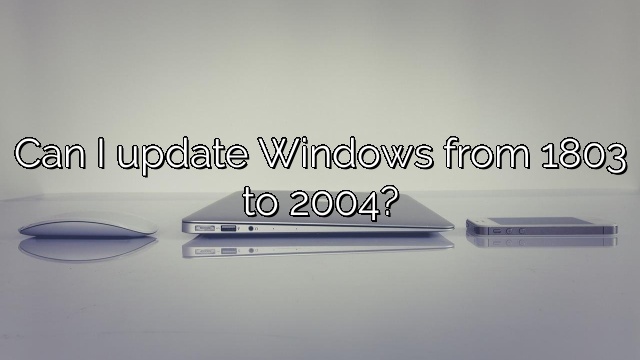Can I update Windows from 1803 to 2004?