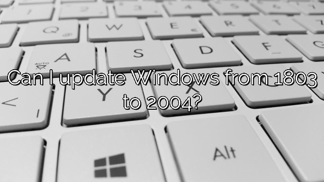 Can I update Windows from 1803 to 2004?