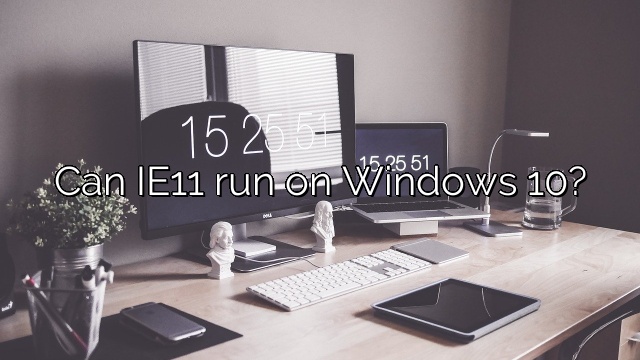 Can IE11 run on Windows 10?