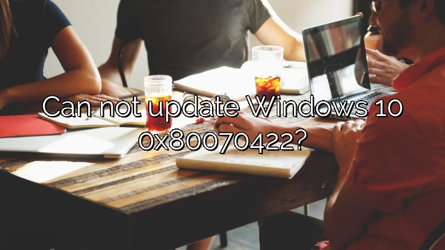 Can not update Windows 10 0x80070422?
