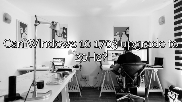 Can Windows 10 1703 upgrade to 20H2?