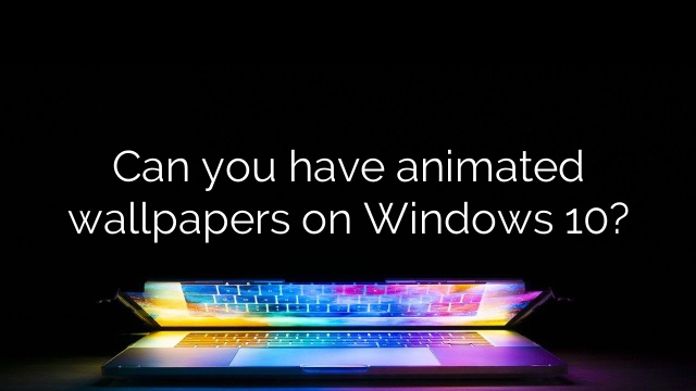 Can you have animated wallpapers on Windows 10?