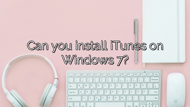 Can you install iTunes on Windows 7?