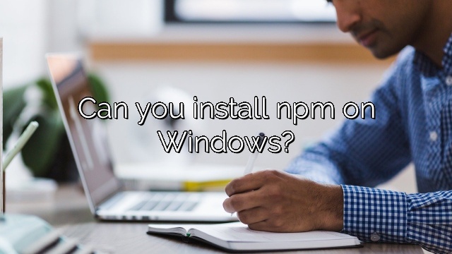 Can you install npm on Windows?