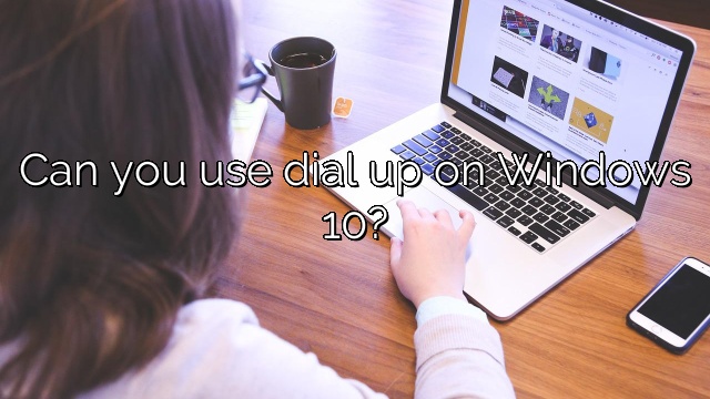 Can you use dial up on Windows 10?