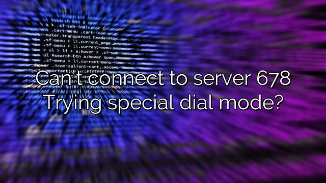 Can’t connect to server 678 Trying special dial mode?