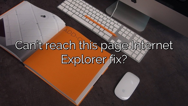 Can’t reach this page Internet Explorer fix?
