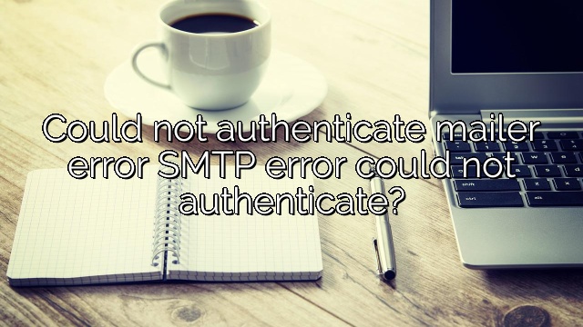Could not authenticate mailer error SMTP error could not authenticate?
