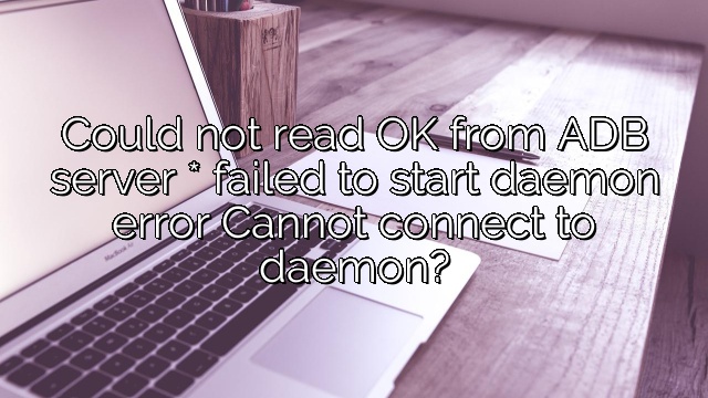 Could not read OK from ADB server * failed to start daemon error Cannot connect to daemon?