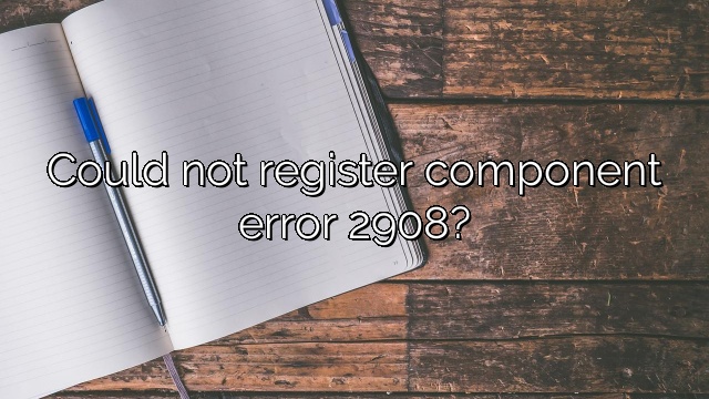 Could not register component error 2908?