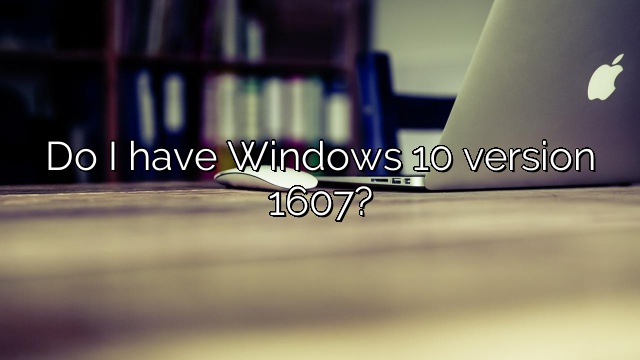 Do I have Windows 10 version 1607?